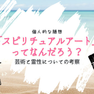 スピリチュアルアートってなんだろう。芸術と霊性についての考察