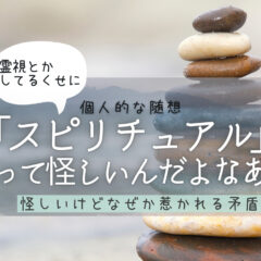 スピリチュアルは怪しいって自分でも思うんだよなあって話