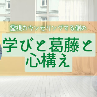 霊視カウンセリングをしてる側の学びと葛藤と心構え