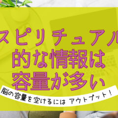 脳の容量を空けるにはアウトプット！スピリチュアルと上手く付き合うライフハック