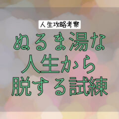 【人生攻略考察】ぬるま湯から出る試練