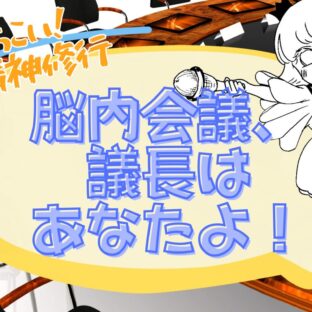 脳内会議の議長になろう!【ばっちこい精神修行、脳内会議のルール】
