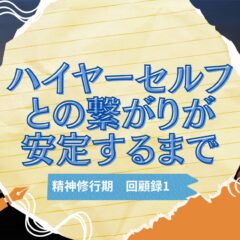 ハイヤーセルフと繋がりが安定するまでの話。精神修行期回顧録1