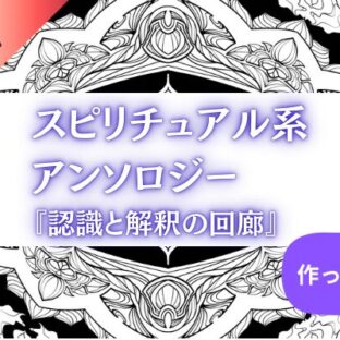 スピ系アンソロジー『認識と解釈の回廊』を作ってみたよ①